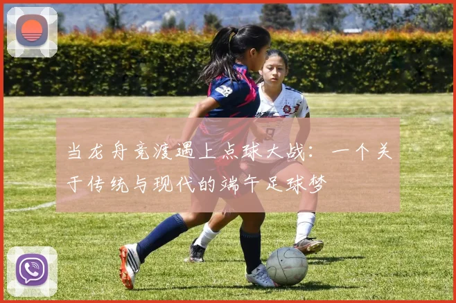 当龙舟竞渡遇上点球大战：一个关于传统与现代的端午足球梦