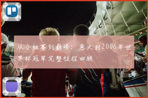 从小组赛到巅峰：意大利2006年世界杯冠军完整征程回顾
