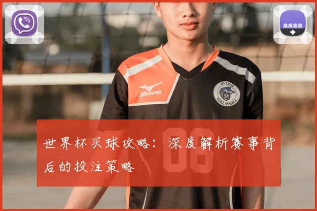 世界杯买球攻略:深度解析赛事背后的投注策略
