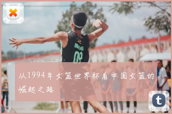 从1994年女篮世界杯看中国女篮的崛起之路