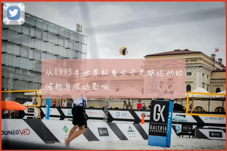 从1995年世界杯看女子足球运动的崛起与深远影响