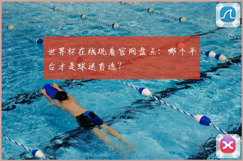 世界杯在线观看官网盘点:哪个平台才是球迷首选?