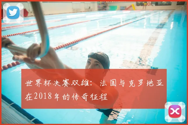 世界杯决赛双雄:法国与克罗地亚在2018年的传奇征程