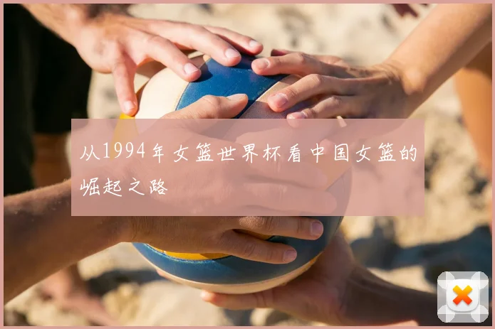 从1994年女篮世界杯看中国女篮的崛起之路