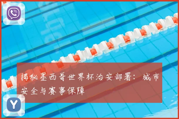 揭秘墨西哥世界杯治安部署：城市安全与赛事保障
