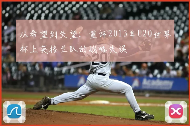 从希望到失望:重评2013年U20世界杯上英格兰队的战略失误
