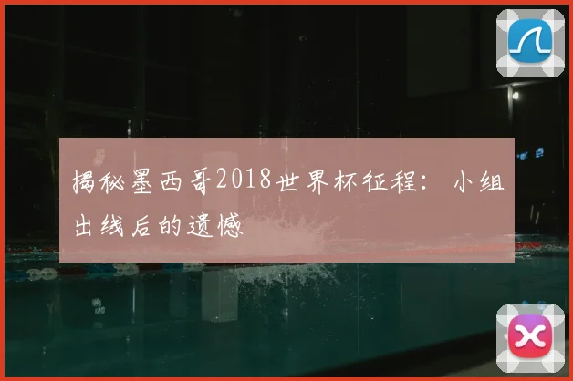 揭秘墨西哥2018世界杯征程：小组出线后的遗憾