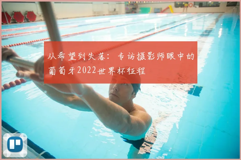 从希望到失落:专访摄影师眼中的葡萄牙2022世界杯征程