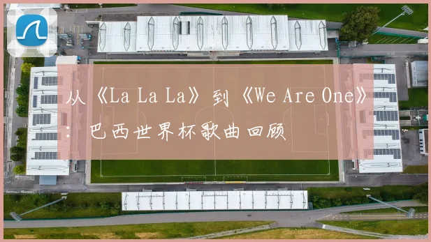 从《La La La》到《We Are One》：巴西世界杯歌曲回顾