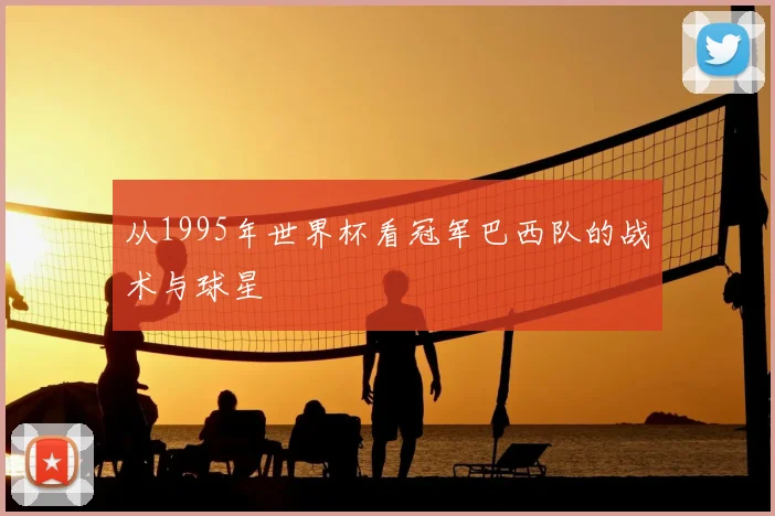 从1995年世界杯看冠军巴西队的战术与球星