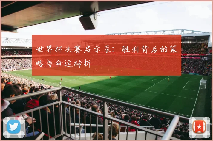 世界杯决赛启示录:胜利背后的策略与命运转折