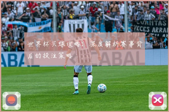 世界杯买球攻略:深度解析赛事背后的投注策略