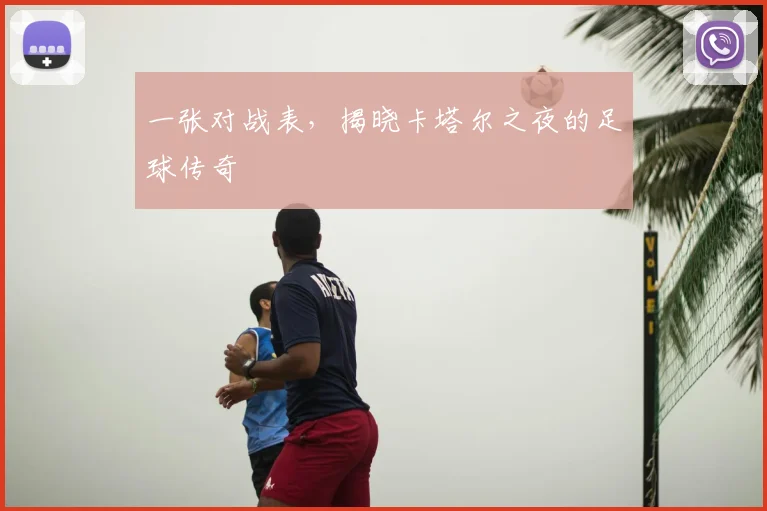 一张对战表,揭晓卡塔尔之夜的足球传奇