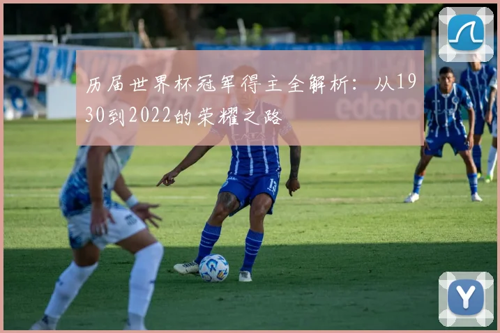 历届世界杯冠军得主全解析：从1930到2022的荣耀之路