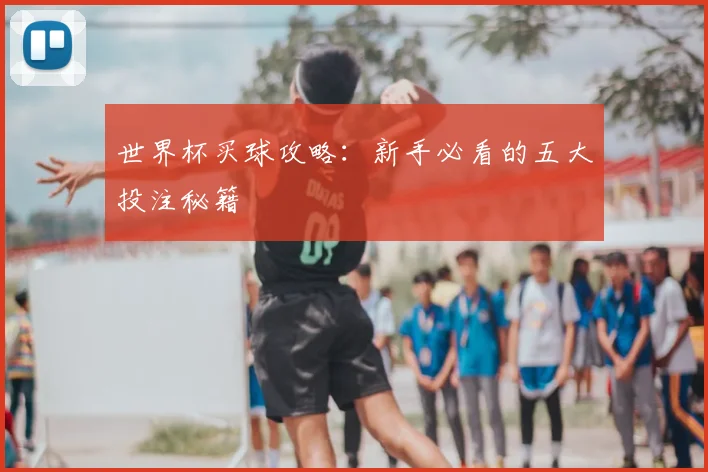 世界杯买球攻略:新手必看的五大投注秘籍
