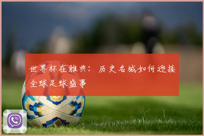 世界杯在雅典:历史名城如何迎接全球足球盛事
