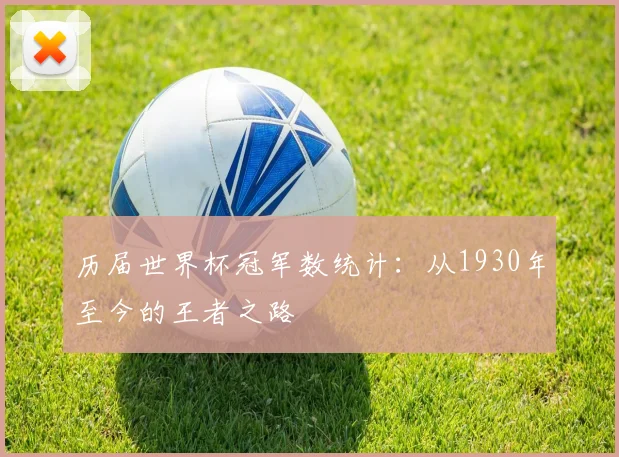 历届世界杯冠军数统计：从1930年至今的王者之路