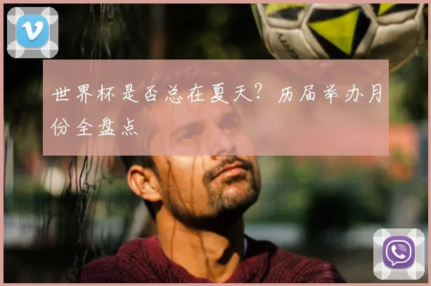 世界杯是否总在夏天?历届举办月份全盘点